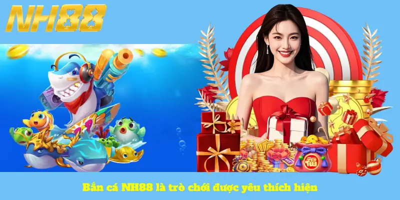 Bắn cá NH88 là trò chới được yêu thích hiện nay